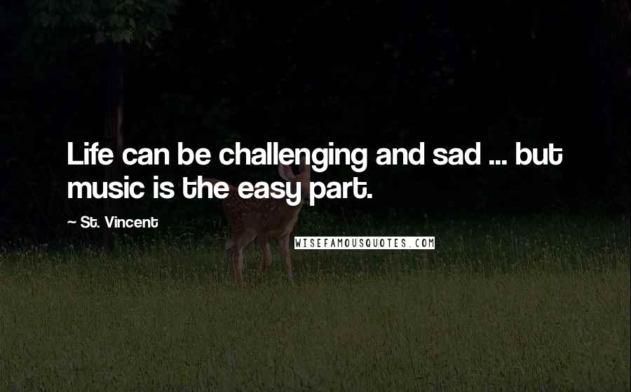 St. Vincent Quotes: Life can be challenging and sad ... but music is the easy part.