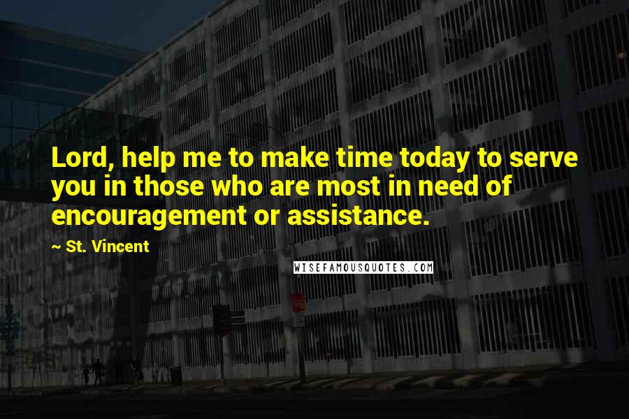 St. Vincent Quotes: Lord, help me to make time today to serve you in those who are most in need of encouragement or assistance.