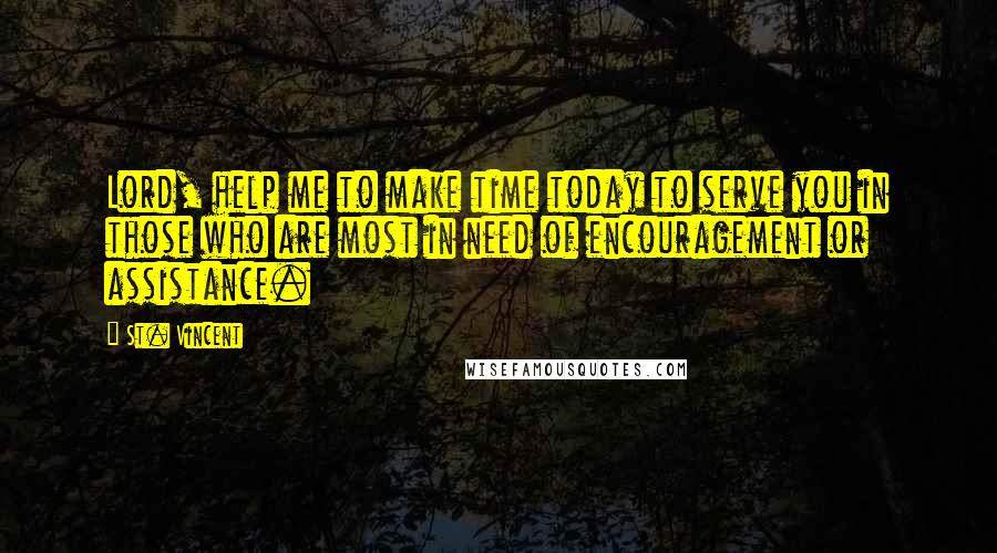 St. Vincent Quotes: Lord, help me to make time today to serve you in those who are most in need of encouragement or assistance.