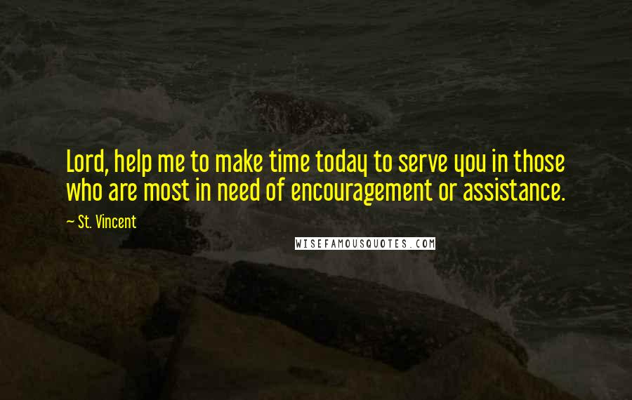 St. Vincent Quotes: Lord, help me to make time today to serve you in those who are most in need of encouragement or assistance.