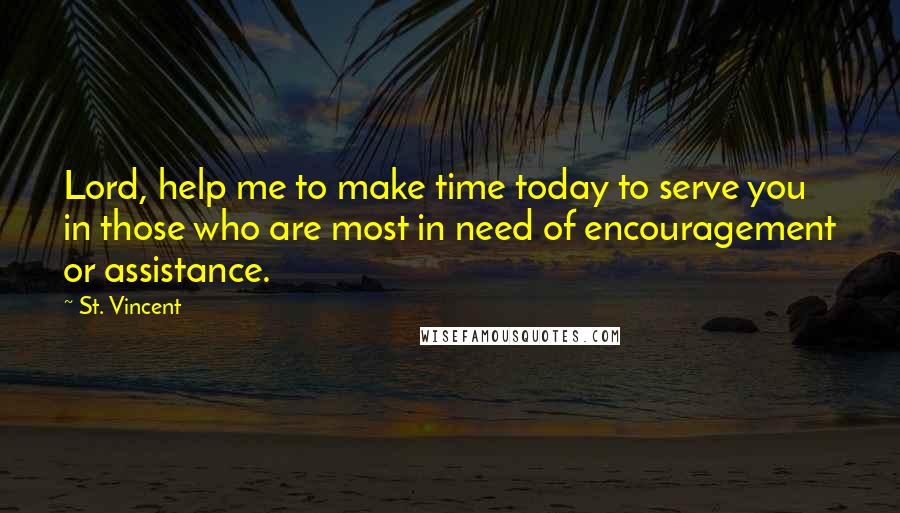 St. Vincent Quotes: Lord, help me to make time today to serve you in those who are most in need of encouragement or assistance.