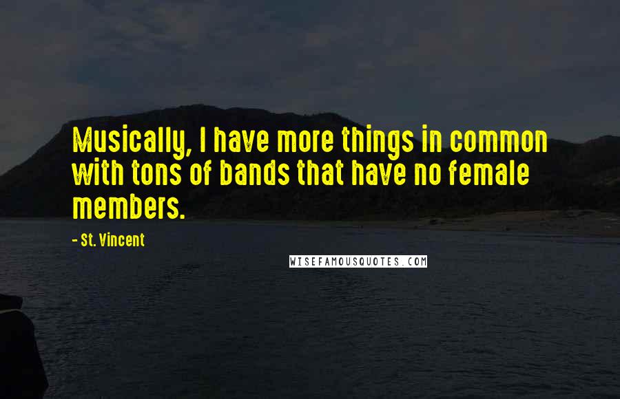 St. Vincent Quotes: Musically, I have more things in common with tons of bands that have no female members.