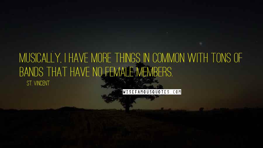 St. Vincent Quotes: Musically, I have more things in common with tons of bands that have no female members.