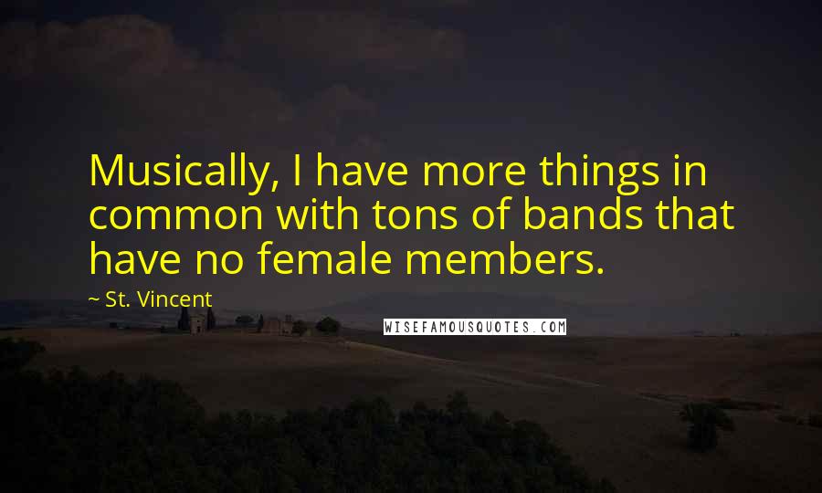 St. Vincent Quotes: Musically, I have more things in common with tons of bands that have no female members.