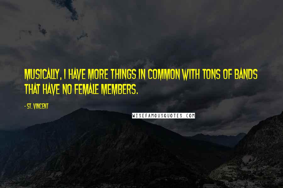 St. Vincent Quotes: Musically, I have more things in common with tons of bands that have no female members.