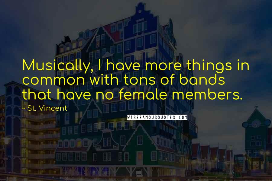 St. Vincent Quotes: Musically, I have more things in common with tons of bands that have no female members.