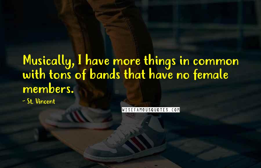 St. Vincent Quotes: Musically, I have more things in common with tons of bands that have no female members.