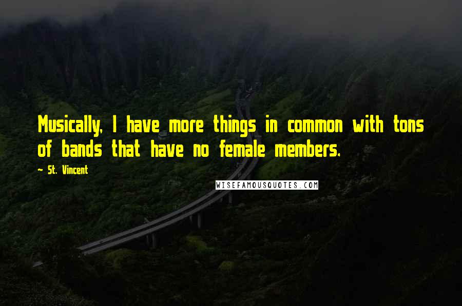 St. Vincent Quotes: Musically, I have more things in common with tons of bands that have no female members.