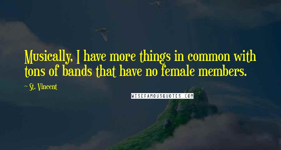 St. Vincent Quotes: Musically, I have more things in common with tons of bands that have no female members.