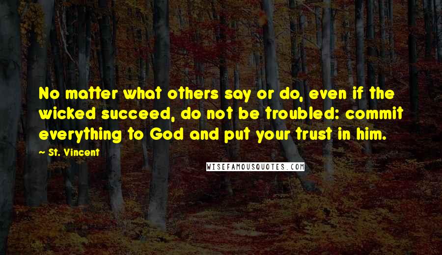 St. Vincent Quotes: No matter what others say or do, even if the wicked succeed, do not be troubled: commit everything to God and put your trust in him.