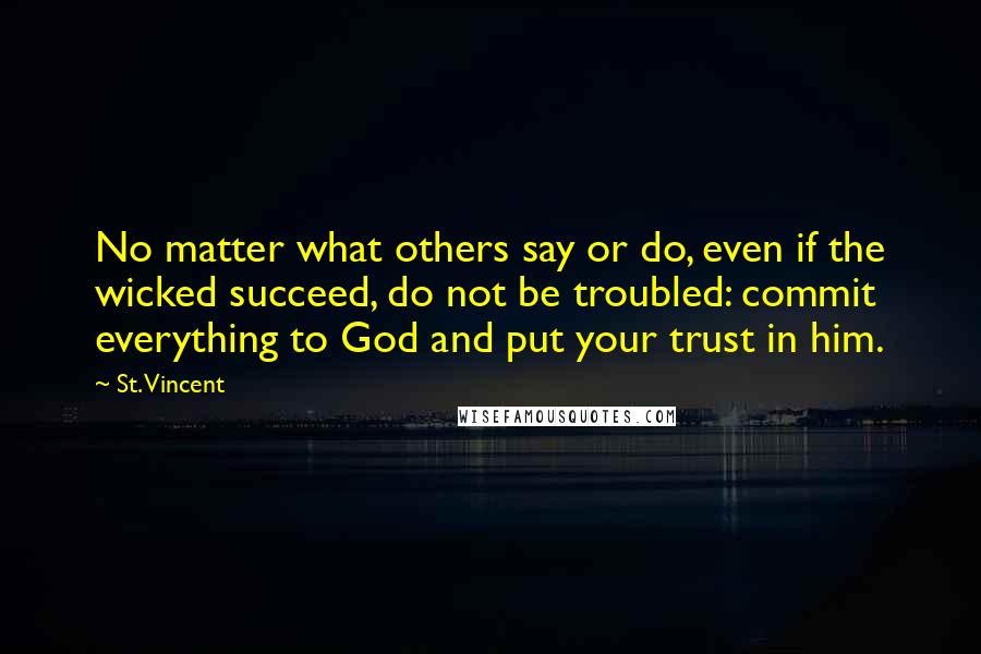 St. Vincent Quotes: No matter what others say or do, even if the wicked succeed, do not be troubled: commit everything to God and put your trust in him.