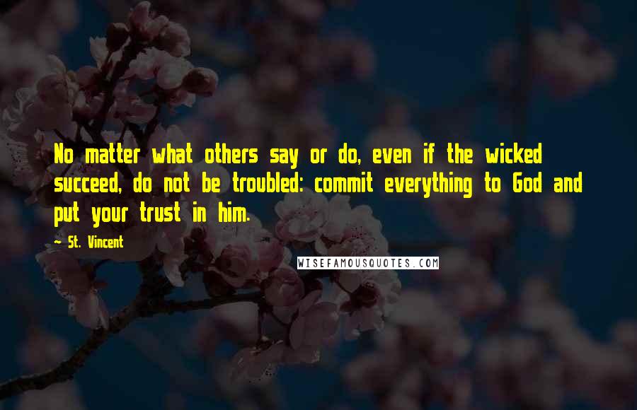 St. Vincent Quotes: No matter what others say or do, even if the wicked succeed, do not be troubled: commit everything to God and put your trust in him.