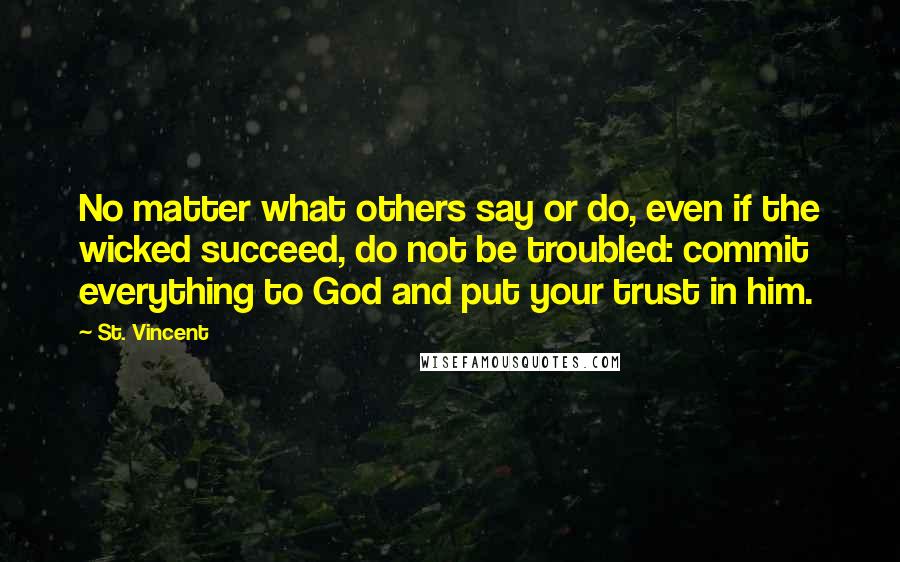 St. Vincent Quotes: No matter what others say or do, even if the wicked succeed, do not be troubled: commit everything to God and put your trust in him.