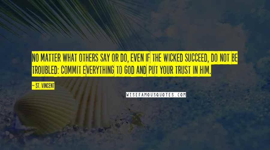St. Vincent Quotes: No matter what others say or do, even if the wicked succeed, do not be troubled: commit everything to God and put your trust in him.