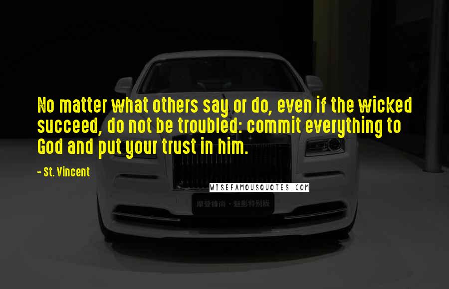 St. Vincent Quotes: No matter what others say or do, even if the wicked succeed, do not be troubled: commit everything to God and put your trust in him.