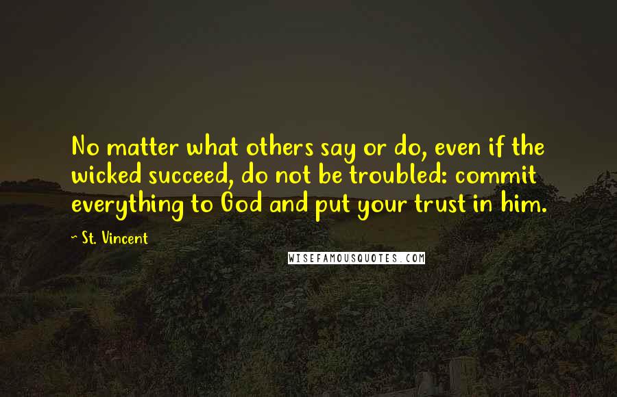 St. Vincent Quotes: No matter what others say or do, even if the wicked succeed, do not be troubled: commit everything to God and put your trust in him.