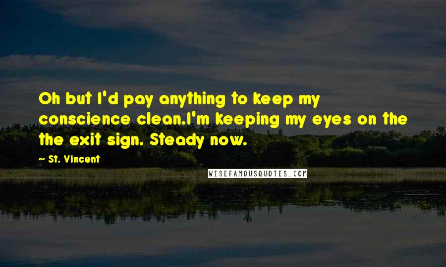 St. Vincent Quotes: Oh but I'd pay anything to keep my conscience clean.I'm keeping my eyes on the the exit sign. Steady now.