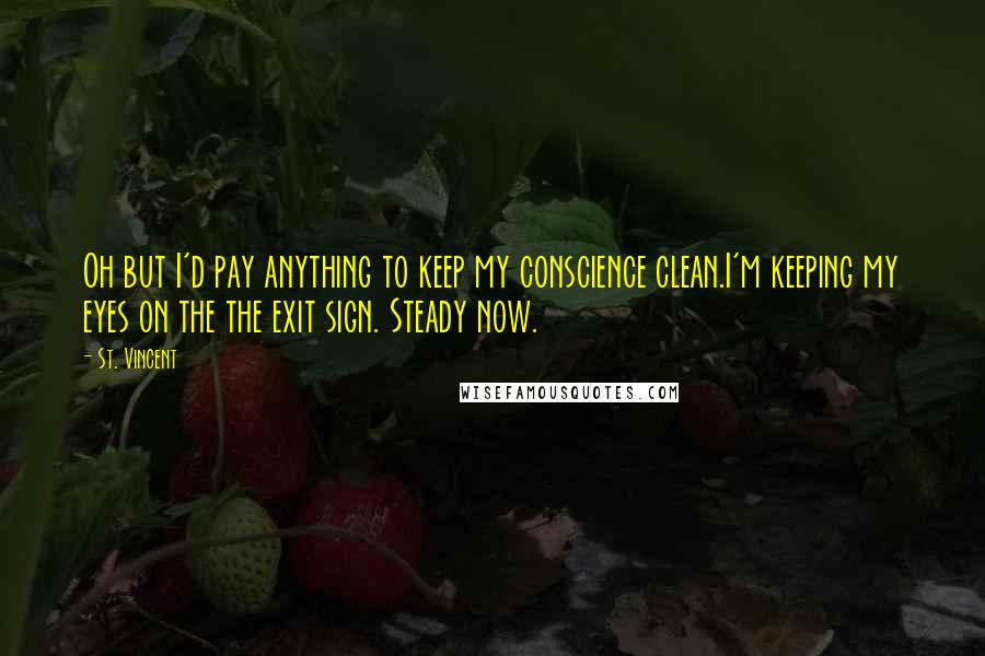 St. Vincent Quotes: Oh but I'd pay anything to keep my conscience clean.I'm keeping my eyes on the the exit sign. Steady now.