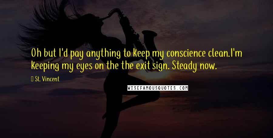 St. Vincent Quotes: Oh but I'd pay anything to keep my conscience clean.I'm keeping my eyes on the the exit sign. Steady now.