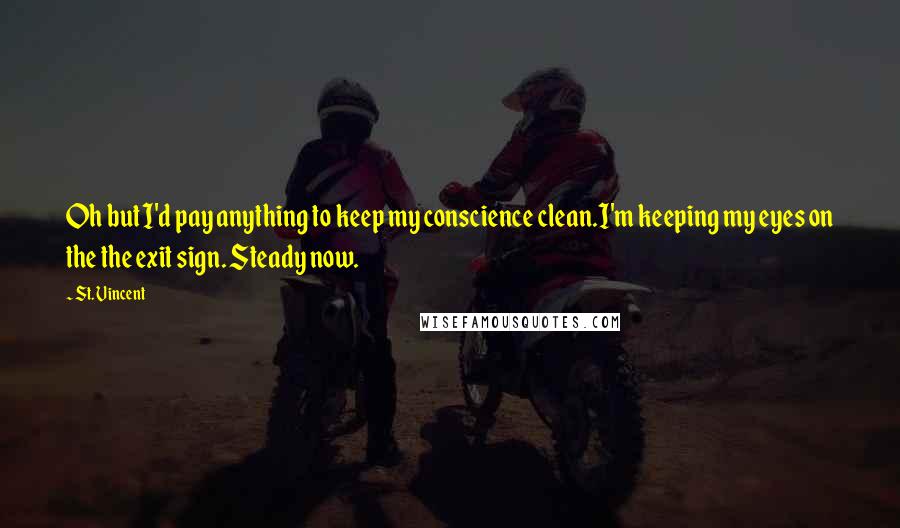 St. Vincent Quotes: Oh but I'd pay anything to keep my conscience clean.I'm keeping my eyes on the the exit sign. Steady now.