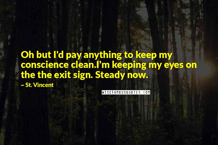 St. Vincent Quotes: Oh but I'd pay anything to keep my conscience clean.I'm keeping my eyes on the the exit sign. Steady now.