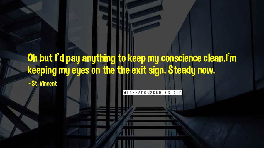 St. Vincent Quotes: Oh but I'd pay anything to keep my conscience clean.I'm keeping my eyes on the the exit sign. Steady now.