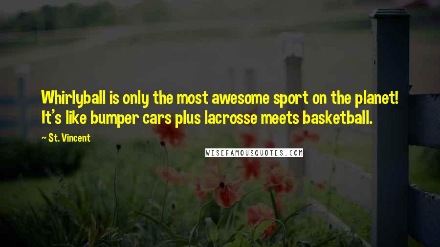St. Vincent Quotes: Whirlyball is only the most awesome sport on the planet! It's like bumper cars plus lacrosse meets basketball.