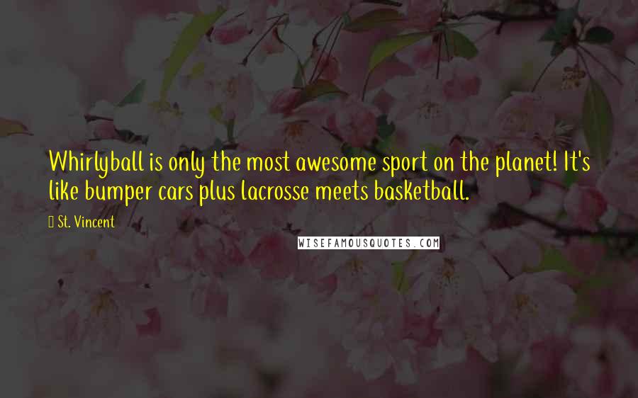 St. Vincent Quotes: Whirlyball is only the most awesome sport on the planet! It's like bumper cars plus lacrosse meets basketball.