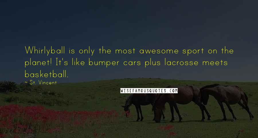 St. Vincent Quotes: Whirlyball is only the most awesome sport on the planet! It's like bumper cars plus lacrosse meets basketball.