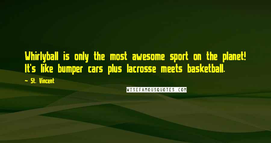 St. Vincent Quotes: Whirlyball is only the most awesome sport on the planet! It's like bumper cars plus lacrosse meets basketball.