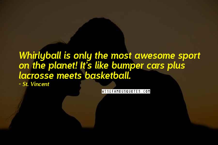St. Vincent Quotes: Whirlyball is only the most awesome sport on the planet! It's like bumper cars plus lacrosse meets basketball.