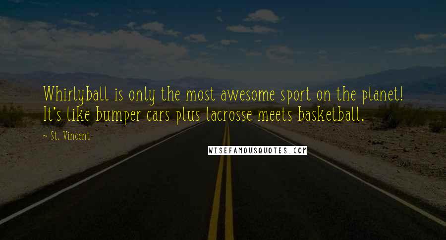 St. Vincent Quotes: Whirlyball is only the most awesome sport on the planet! It's like bumper cars plus lacrosse meets basketball.
