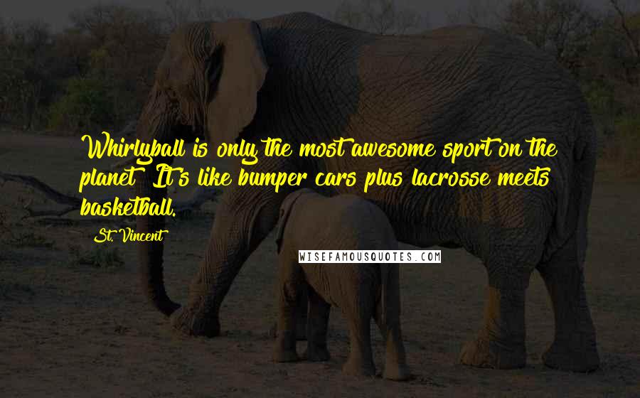 St. Vincent Quotes: Whirlyball is only the most awesome sport on the planet! It's like bumper cars plus lacrosse meets basketball.