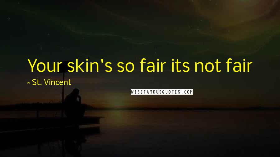 St. Vincent Quotes: Your skin's so fair its not fair