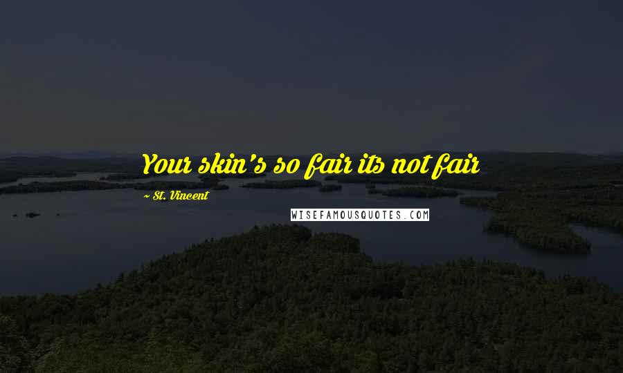 St. Vincent Quotes: Your skin's so fair its not fair