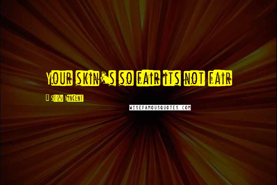 St. Vincent Quotes: Your skin's so fair its not fair