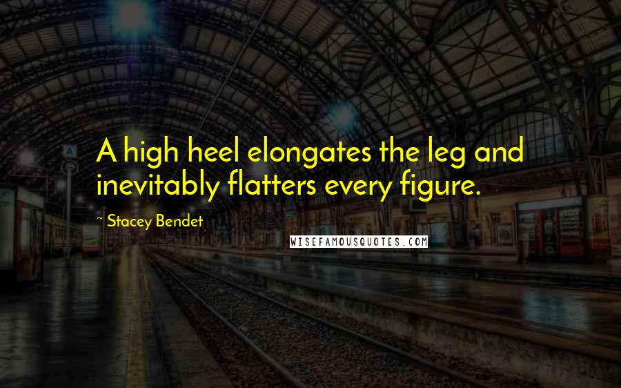 Stacey Bendet Quotes: A high heel elongates the leg and inevitably flatters every figure.