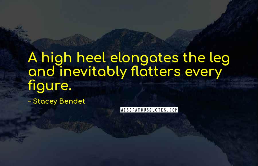 Stacey Bendet Quotes: A high heel elongates the leg and inevitably flatters every figure.