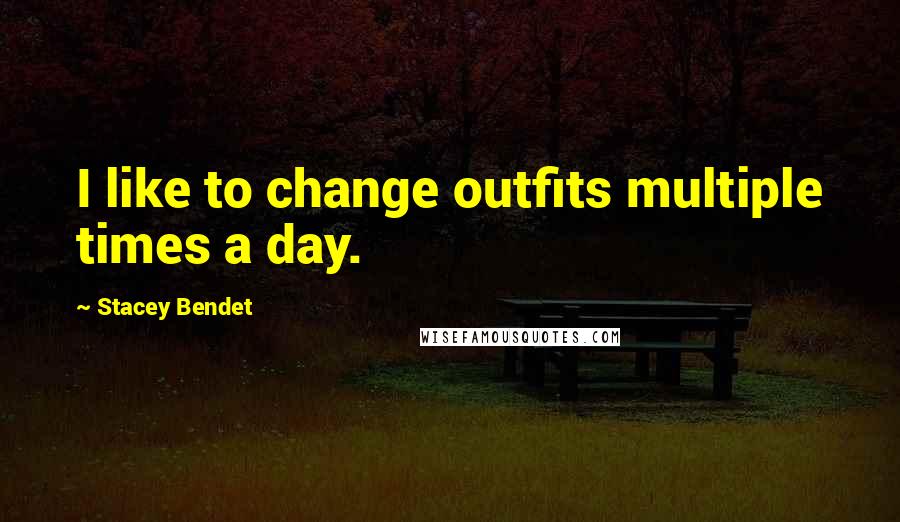 Stacey Bendet Quotes: I like to change outfits multiple times a day.