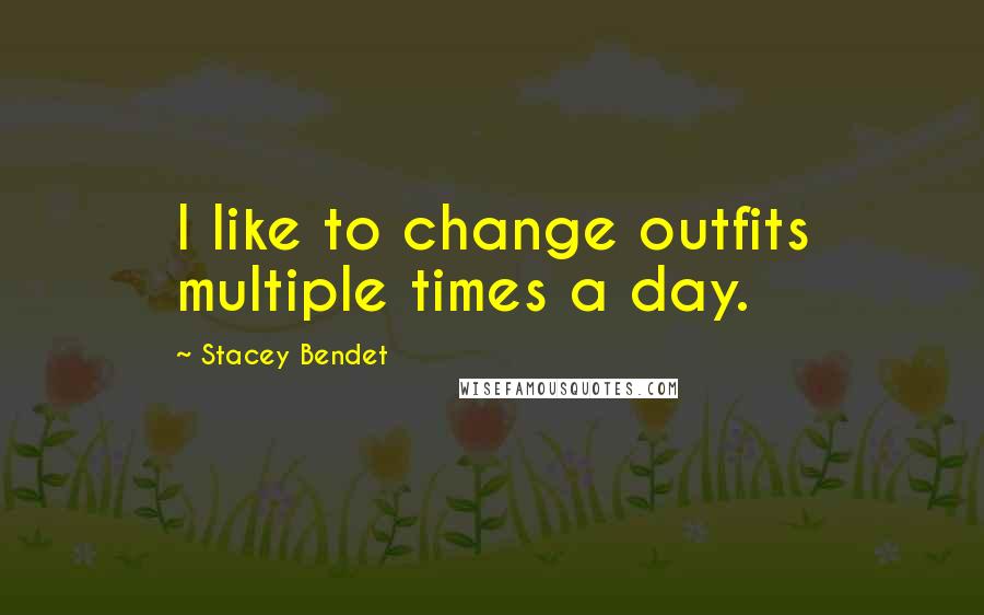 Stacey Bendet Quotes: I like to change outfits multiple times a day.