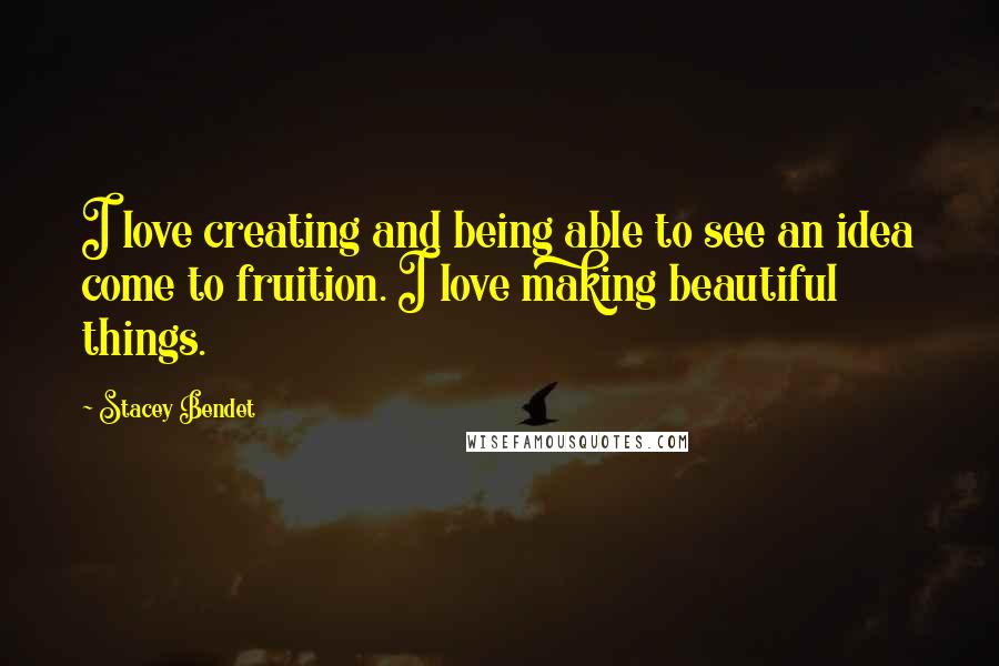 Stacey Bendet Quotes: I love creating and being able to see an idea come to fruition. I love making beautiful things.