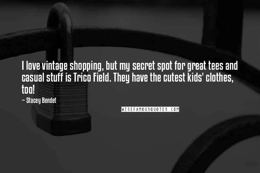 Stacey Bendet Quotes: I love vintage shopping, but my secret spot for great tees and casual stuff is Trico Field. They have the cutest kids' clothes, too!