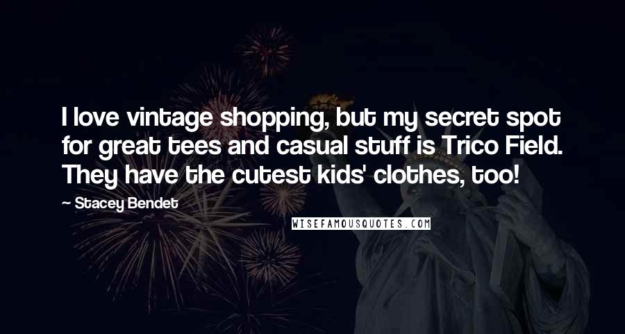 Stacey Bendet Quotes: I love vintage shopping, but my secret spot for great tees and casual stuff is Trico Field. They have the cutest kids' clothes, too!