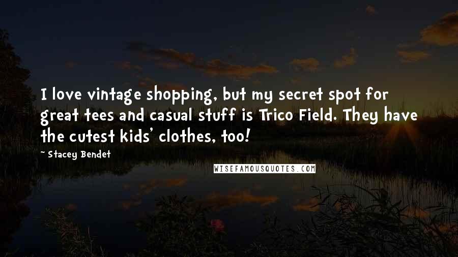 Stacey Bendet Quotes: I love vintage shopping, but my secret spot for great tees and casual stuff is Trico Field. They have the cutest kids' clothes, too!