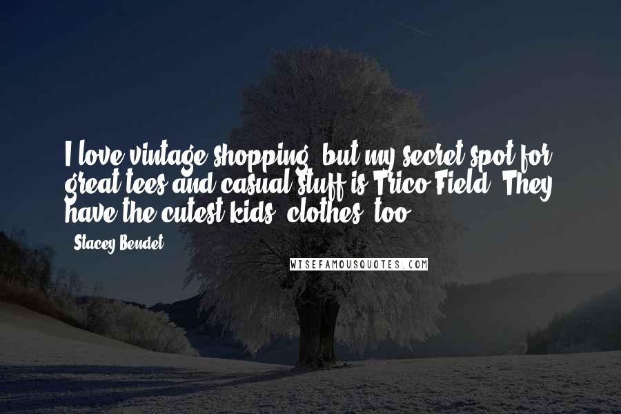 Stacey Bendet Quotes: I love vintage shopping, but my secret spot for great tees and casual stuff is Trico Field. They have the cutest kids' clothes, too!