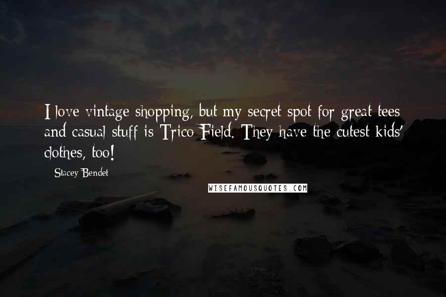 Stacey Bendet Quotes: I love vintage shopping, but my secret spot for great tees and casual stuff is Trico Field. They have the cutest kids' clothes, too!