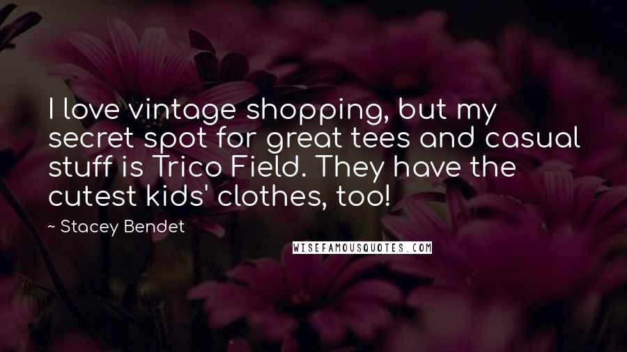 Stacey Bendet Quotes: I love vintage shopping, but my secret spot for great tees and casual stuff is Trico Field. They have the cutest kids' clothes, too!