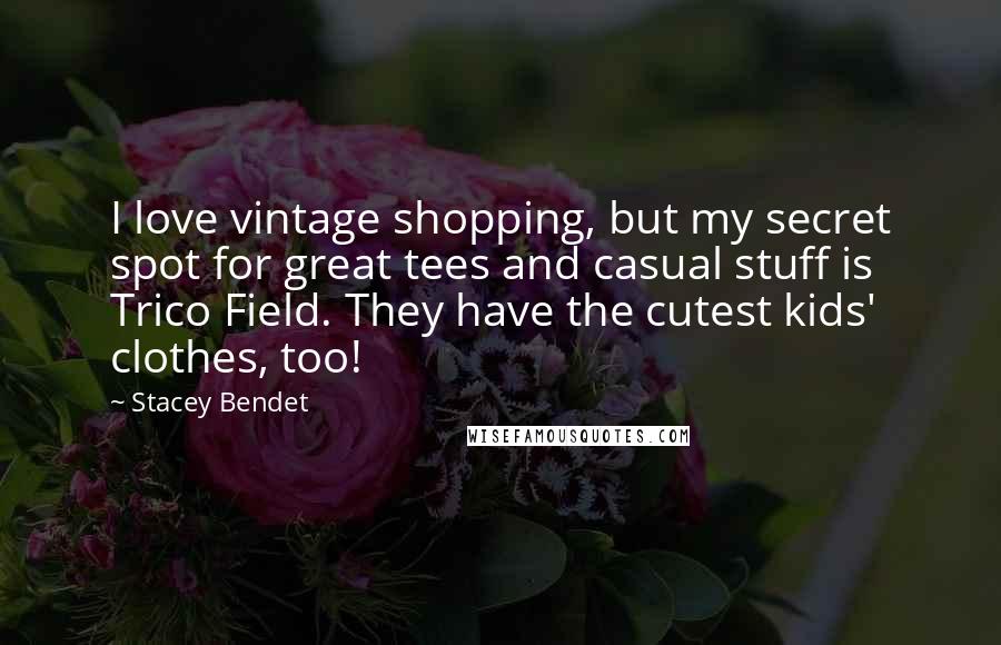 Stacey Bendet Quotes: I love vintage shopping, but my secret spot for great tees and casual stuff is Trico Field. They have the cutest kids' clothes, too!