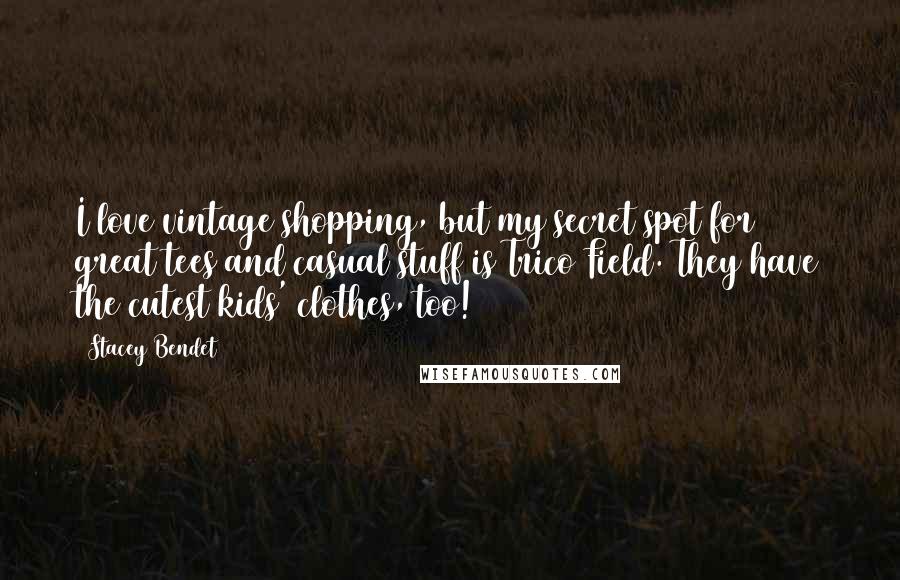 Stacey Bendet Quotes: I love vintage shopping, but my secret spot for great tees and casual stuff is Trico Field. They have the cutest kids' clothes, too!