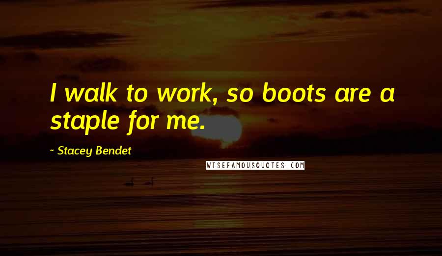 Stacey Bendet Quotes: I walk to work, so boots are a staple for me.